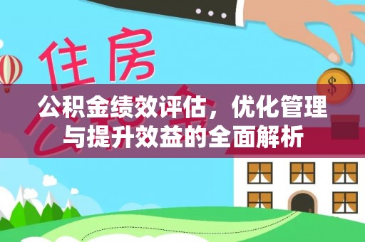 黄州公积金绩效评估，优化管理与提升效益的全面解析