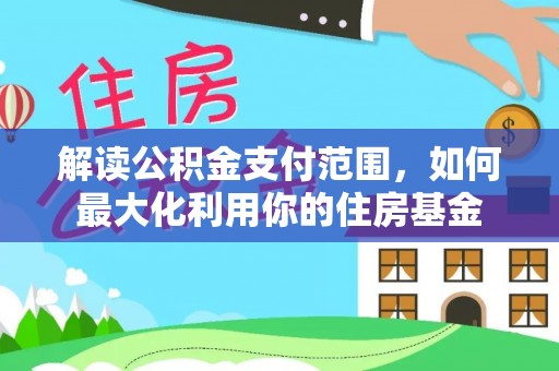 黄州解读公积金支付范围，如何最大化利用你的住房基金