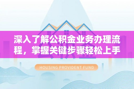 黄州深入了解公积金业务办理流程，掌握关键步骤轻松上手