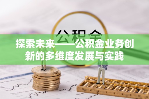 黄州探索未来——公积金业务创新的多维度发展与实践
