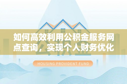 黄州如何高效利用公积金服务网点查询，实现个人财务优化