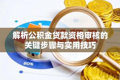 黄州解析公积金贷款资格审核的关键步骤与实用技巧