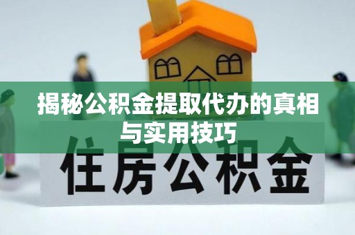 黄州揭秘公积金提取代办的真相与实用技巧