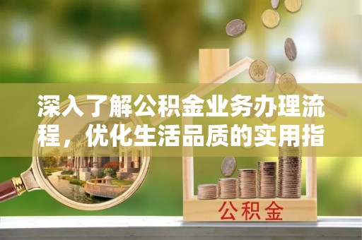 黄州深入了解公积金业务办理流程，优化生活品质的实用指南