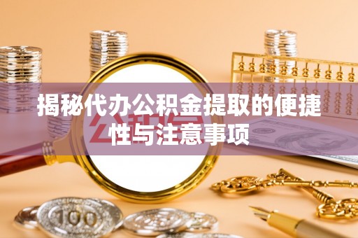 黄州揭秘代办公积金提取的便捷性与注意事项