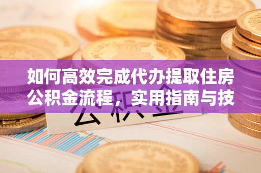 黄州如何高效完成代办提取住房公积金流程，实用指南与技巧