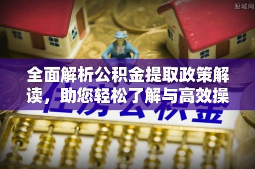 黄州全面解析公积金提取政策解读，助您轻松了解与高效操作
