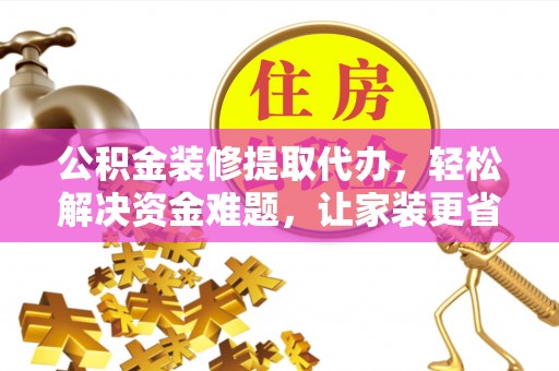 黄州公积金装修提取代办，轻松解决资金难题，让家装更省心