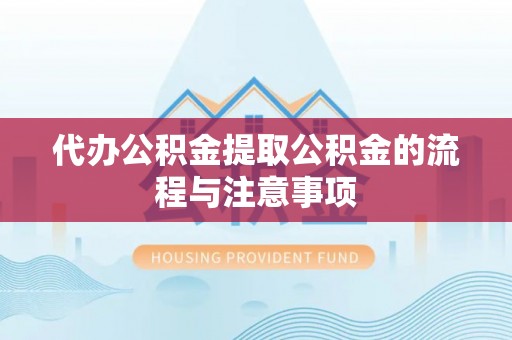 黄州代办公积金提取公积金的流程与注意事项