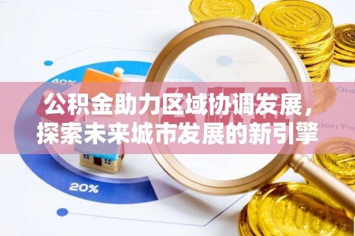 黄州公积金助力区域协调发展，探索未来城市发展的新引擎