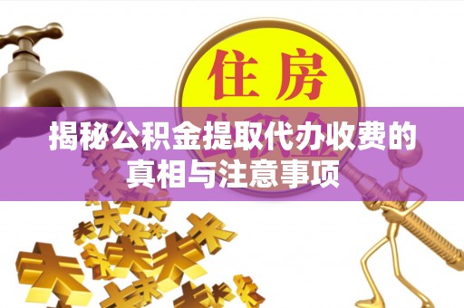 黄州揭秘公积金提取代办收费的真相与注意事项