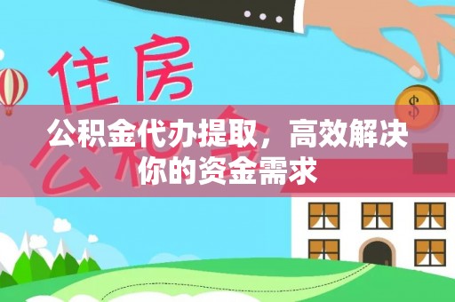 黄州公积金代办提取，高效解决你的资金需求