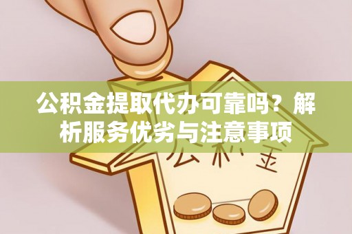 黄州公积金提取代办可靠吗？解析服务优劣与注意事项