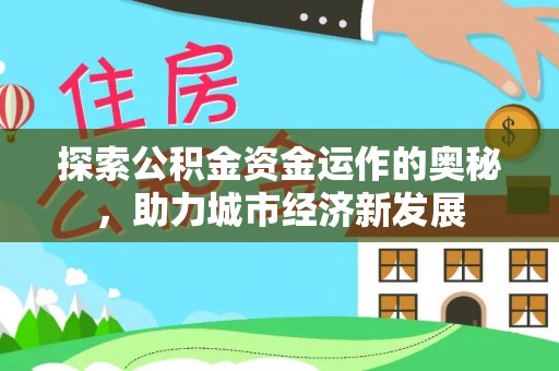 黄州探索公积金资金运作的奥秘，助力城市经济新发展