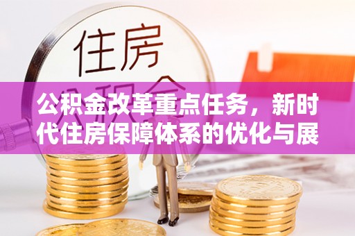 黄州公积金改革重点任务，新时代住房保障体系的优化与展望