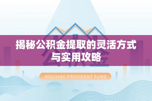 黄州揭秘公积金提取的灵活方式与实用攻略