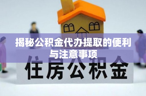 黄州揭秘公积金代办提取的便利与注意事项