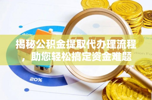 黄州揭秘公积金提取代办理流程，助您轻松搞定资金难题