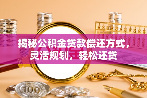 黄州揭秘公积金贷款偿还方式，灵活规划，轻松还贷