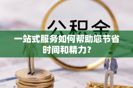 黄州一站式服务如何帮助您节省时间和精力？