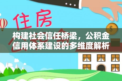 黄州构建社会信任桥梁，公积金信用体系建设的多维度解析
