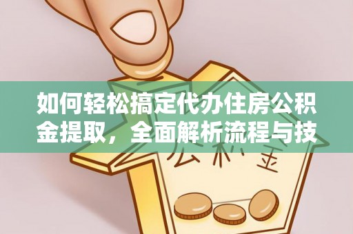 黄州如何轻松搞定代办住房公积金提取，全面解析流程与技巧