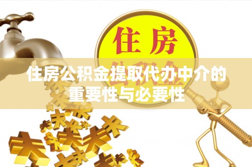 黄州住房公积金提取代办中介的重要性与必要性