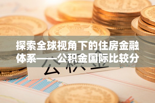 黄州探索全球视角下的住房金融体系——公积金国际比较分析