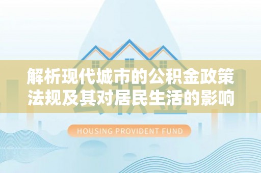 黄州解析现代城市的公积金政策法规及其对居民生活的影响