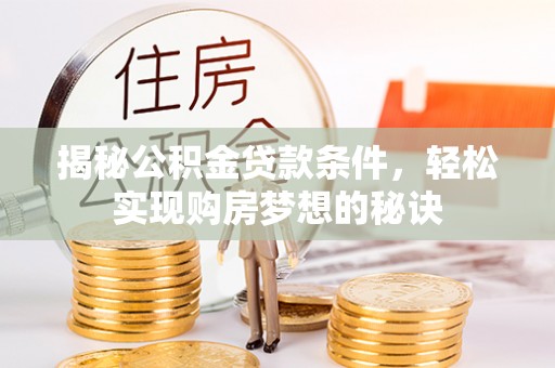 黄州揭秘公积金贷款条件，轻松实现购房梦想的秘诀