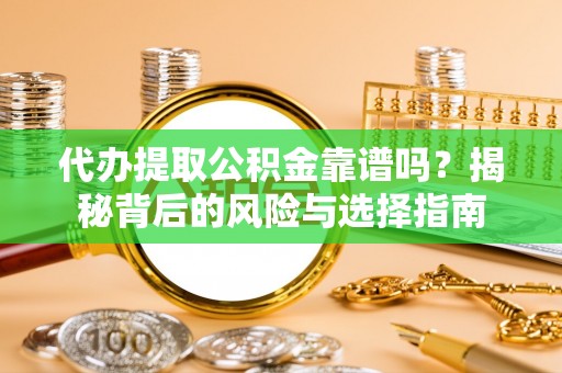 黄州代办提取公积金靠谱吗？揭秘背后的风险与选择指南