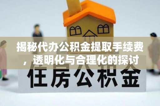 黄州揭秘代办公积金提取手续费，透明化与合理化的探讨