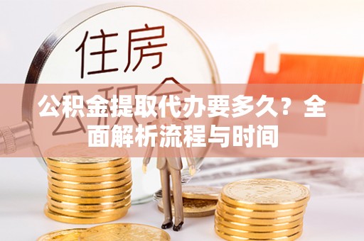 黄州公积金提取代办要多久？全面解析流程与时间