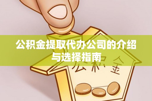 黄州公积金提取代办公司的介绍与选择指南