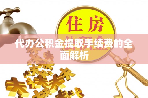 黄州代办公积金提取手续费的全面解析