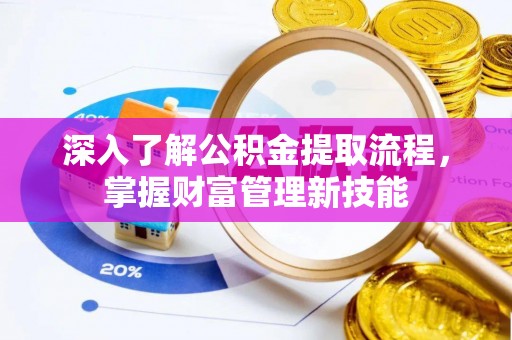 黄州深入了解公积金提取流程，掌握财富管理新技能