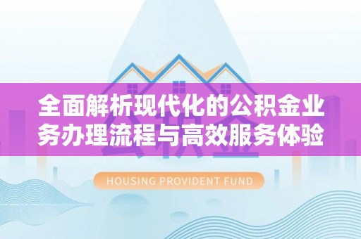 黄州全面解析现代化的公积金业务办理流程与高效服务体验