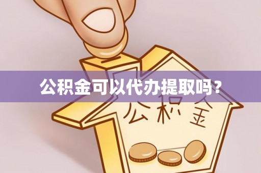 黄州公积金可以代办提取吗？