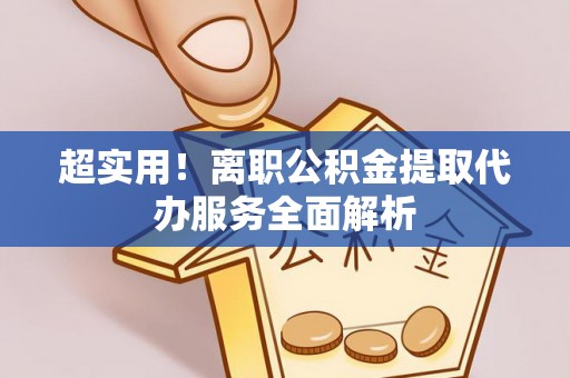 黄州超实用！离职公积金提取代办服务全面解析
