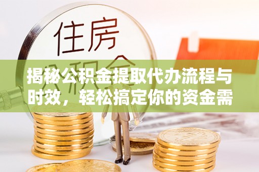 黄州揭秘公积金提取代办流程与时效，轻松搞定你的资金需求
