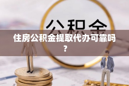 黄州住房公积金提取代办可靠吗？