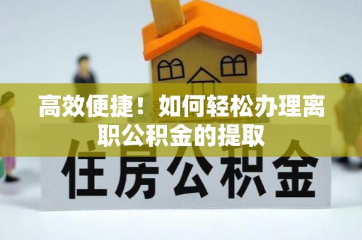 黄州高效便捷！如何轻松办理离职公积金的提取