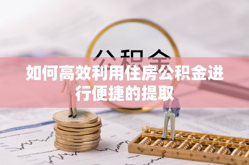 黄州如何高效利用住房公积金进行便捷的提取