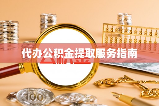 黄州代办公积金提取服务指南
