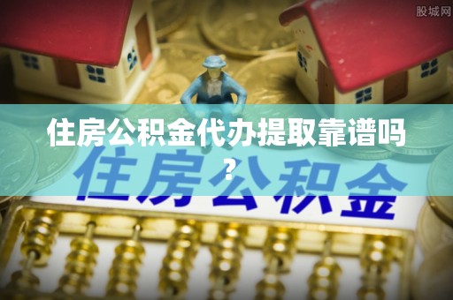 黄州住房公积金代办提取靠谱吗？
