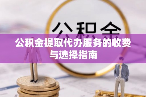 黄州公积金提取代办服务的收费与选择指南