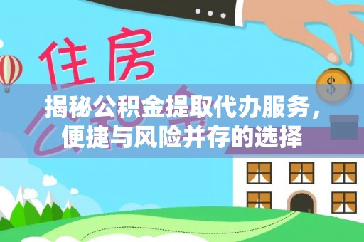 黄州揭秘公积金提取代办服务，便捷与风险并存的选择