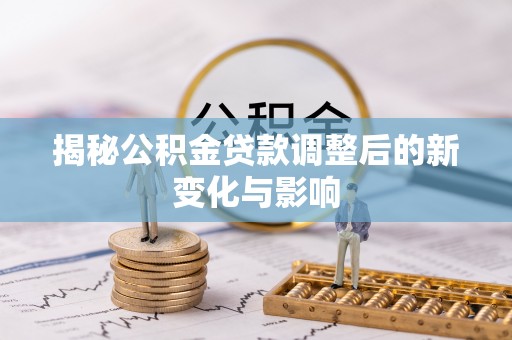黄州揭秘公积金贷款调整后的新变化与影响