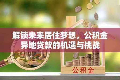 黄州解锁未来居住梦想，公积金异地贷款的机遇与挑战