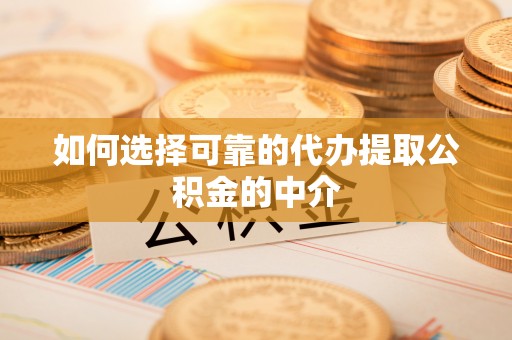 黄州如何选择可靠的代办提取公积金的中介